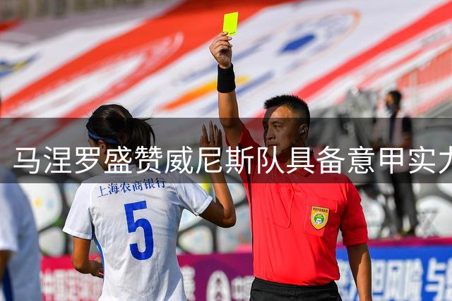 马涅罗盛赞威尼斯队具备意甲实力 支招迎战AC米兰策略